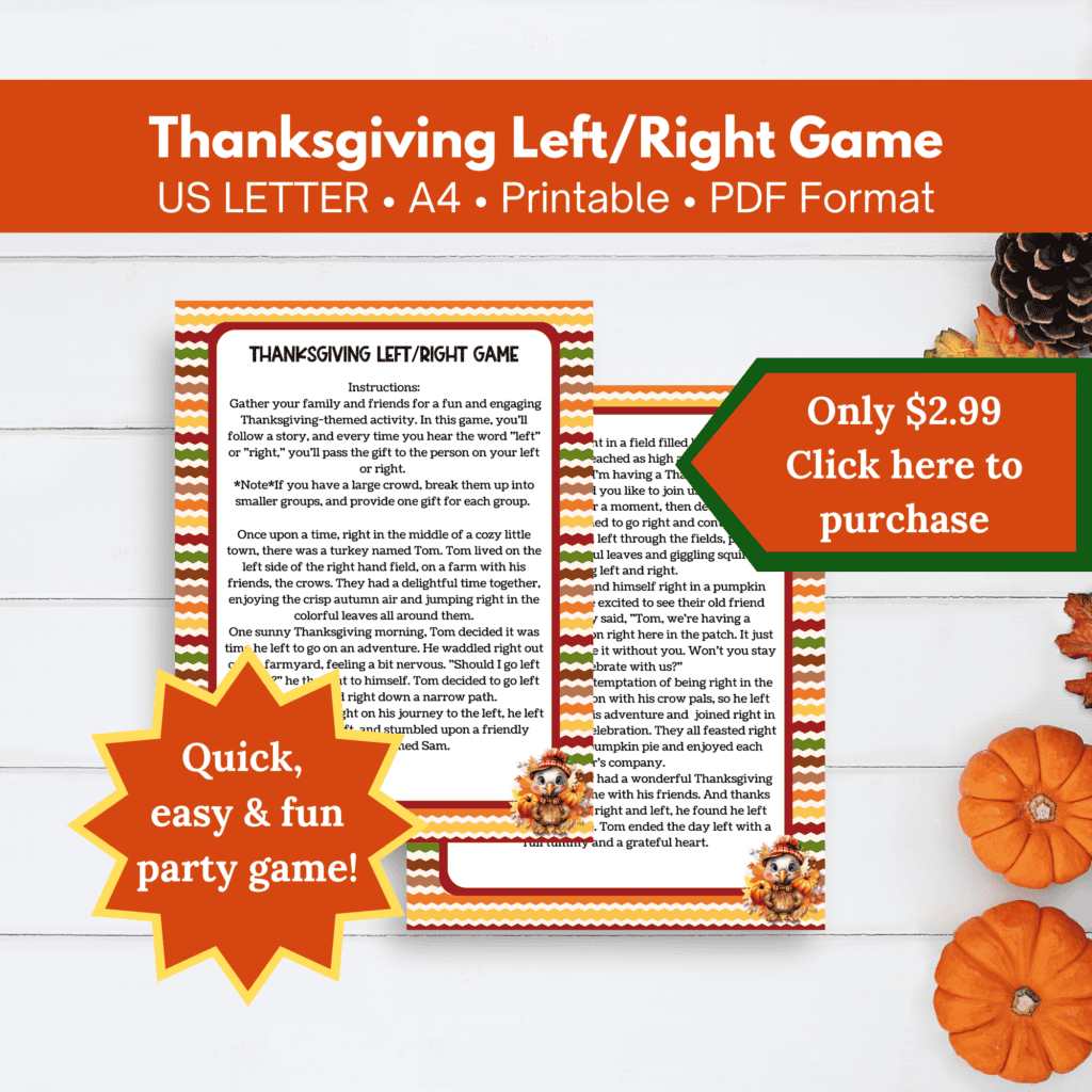 Thanksgiving Left/Right Game
US Letter
A4
Printable
PDF Format
Only $2.99
Click here to purchase
Quick, easy and fun party game.